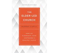 The Elder-Led Church: How an Eldership Team Shepherds a Healthy Flock