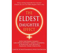 The Eldest Daughter Effect: How Firstborn Women - like Oprah Winfrey, Sheryl Sandberg, JK Rowling and Beyoncé - Harness their Strengths