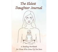 The Eldest Daughter Journal: A Healing Workbook for Those Who Grew Up Too Soon