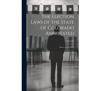 The Election Laws Of The State Of Colorado Annotated: Primary And General