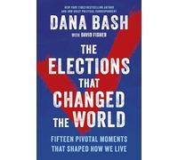 The Elections That Changed the World: Fifteen Pivotal Moments That Shaped How We Live