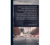 The Electoral System of the United States. A Critical and Historical Exposition of its Fundamental Principles in the Constitution, and of the Acts and Proceedings of Congress Enforcing It