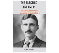 The Electric Dreamer: The Extraordinary Life and Vision of Nikola Tesla