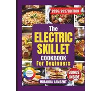 THE ELECTRIC SKILLET COOKBOOK FOR BEGINNERS: Simple One-Pan Meals, Clear Temperature Guides, and Foolproof Recipes Anyone Can Master