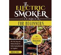 The Electric Smoker Cookbook for Beginners: 100+ Fast, Easy, and Delicious Recipes for Perfect Family Meals and Get-Togethers