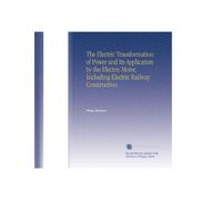 The Electric Transformation of Power and Its Application by the Electric Motor, Including Electric Railway Construction.