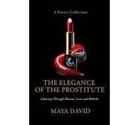The Elegance of the Prostitute: A Poetry Collection: a Journey Through Illusion, Love, Rage, and Rebirth