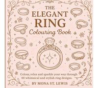 The Elegant Ring Colouring Book: A Cozy and Whimsical Collection of 60 Beautiful Ring Designs for Adults and Teens to Relax, Unwind and Spark Creativity