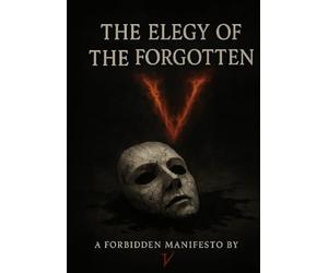 The Elegy of the Forgotten: A Forbidden Manifesto by V