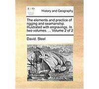 The Elements and Practice of Rigging and Seamanship. Illustrated with Engravings. in Two Volumes. ... Volume 2 of 2 Steel, David (Auteur)