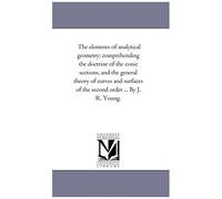 The Elements Of Analytical Geometry; Comprehending The Doctrine Of The Conic Sections, And The General Theory Of Curves And Surfaces Of The Second Order ... By J. R. Young.