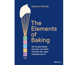 The Elements of Baking: Glutenfrei, milchfrei, eifrei & vegan backen - Grundlagen, Tabellen & kreative Rezepte für garantiert gelingende »free from«-Köstlichkeiten