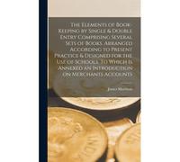 The Elements Of Book-Keeping By Single & Double Entry Comprising Several Sets Of Books. Arranged According To Present Practice & Designed For The Use Of Schools. To Which Is Annexed An Introduction On