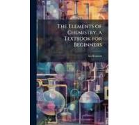 The Elements Of Chemistry, A Textbook For Beginners