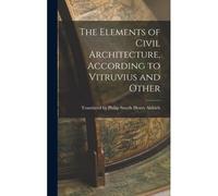 The Elements Of Civil Architecture, According To Vitruvius And Other