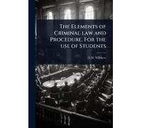 The Elements Of Criminal Law And Procedure. For The Use Of Students