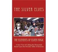 The Elements of Elven Magic A New View of Calling the Elementals Based Upon the Periodic Table of Elements - The Silver Elves - Amazon Digital Services LL The Silver ElvesThe Silver Elves (Auteur)