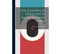 The Elements Of Heraldry, By Mark Anthony Porny
