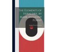 The Elements Of Heraldry, By Mark Anthony Porny