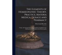 The Elements Of Homoeopathic Theory, Practice, Materia Medica, Dosage And Pharmacy