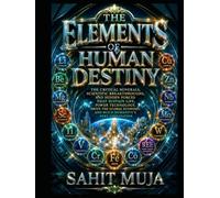 THE ELEMENTS OF HUMAN DESTINY: The Critical Minerals, Scientific Breakthroughs, and Hidden Forces That Sustain Life, Power Technology, Drive the Global Economy, and Build Humanity's Next Civilizatio