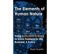 The Elements Of Human Nature: Using Behavioral Science To Solve Problems In Life, Business, & Policy