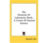 The Elements of Laboratory Work: A Course of Natural Science Earl, Alfred G. (Auteur)