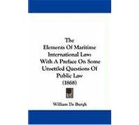 The Elements of Maritime International Law: With a Preface on Some Unsettled Questions of Public Law (1868) De Burgh, William (Auteur)