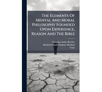 The Elements Of Mental And Moral Philosophy Founded Upon Experience, Reason And The Bible