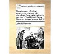 The Elements of Military Arrangement, and of the Discipline of War; Adapted to the Practice of the British Infantry. the Third Edition. Volume 2 of 2 Williamson, John (Auteur)