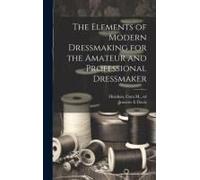 The Elements Of Modern Dressmaking For The Amateur And Professional Dressmaker