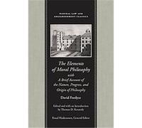 The Elements of Moral Philosophy in Three Books With a Brief Account of the Nature, Progress, and Origin of Philosophy, Natural Law and Enlightenment Classics Series David Fordyce, Thomas D. Kennedy (