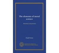 The elements of moral science: theoretical and practical