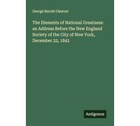 The Elements of National Greatness: an Address Before the New England Society of the City of New York, December 22, 1842