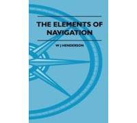 The Elements Of Navigation - A Short And Complete Explanation Of The Standard Mathods Of Finding The Position Of A Ship At Sea And The Course To Be Steered. Designed For The Instruction Of Beginners