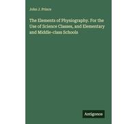 The Elements of Physiography. For the Use of Science Classes, and Elementary and Middle-class Schools