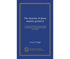 The elements of plane analytic geometry: A text-book including numerous examples and applications, and especially designed for beginners