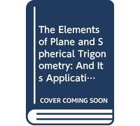 The Elements of Plane and Spherical Trigonometry: And Its Application to Astronomy, Dialling, and Trigonometrical Surveying. With Plates. Designed for Mathematical Students.