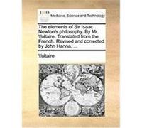 The Elements of Sir Isaac Newton's Philosophy. by Mr. Voltaire. Translated from the French. Revised and Corrected by John Hanna, ... Voltaire (Auteur)