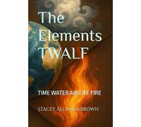 The Elements TWALF: TIME WATER AIR LIFE FIRE