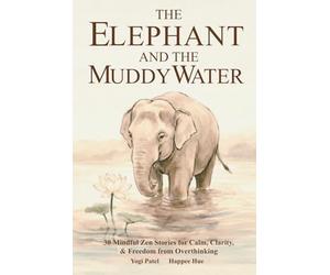 The Elephant and the Muddy Water: 30 Mindful Stories for Calm, Clarity, Inner Peace & Freedom from Overthinking