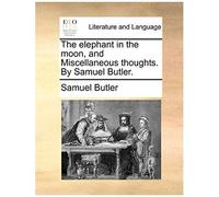The Elephant In The Moon, And Miscellaneous Thoughts. By Samuel Butler.