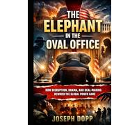 THE ELEPHANT IN THE OVAL OFFICE: How Disruption, Drama, and Deal-Making Rewired the Global Power Game