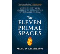 The Eleven Primal Spaces: Awakening Next-Level Leadership by Reconnecting to What Makes Us Human