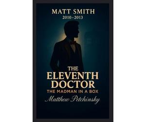 The Eleventh Doctor: The Madman in a Box (Matt Smith, 2010-2013)
