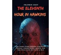 The Eleventh Hour in Hawkins: The Dark Story Behind Stranger Things’ Upside Down Origin, from Will Byers’ Disappearance to Vecna’s Ultimate Battle and the Final Fate of Steve & Max