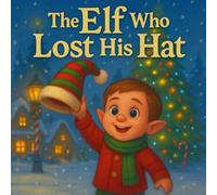 The Elf Who Lost His Hat: A Magical Christmas Story for Kids About Friendship, Santa Claus, Snow, Elves, and Holiday Adventure, and Finding What Matters Most, Ages 3-7