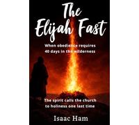 The Elijah Fast: When Obedience Requires 40 Days in the Wilderness: The spirit calls the church to holiness one last time