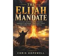 The Elijah Mandate: A 30-Day Devotional to Awaken Prophetic Boldness, Hear God’s Voice, and Carry the Fire of Revival