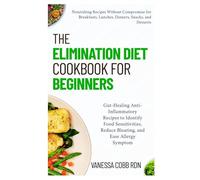 The Elimination Diet Cookbook for Beginners: Gut-Healing Anti-Inflammatory Recipes to Identify Food Sensitivities, Reduce Bloating, and Ease Allergy Symptom